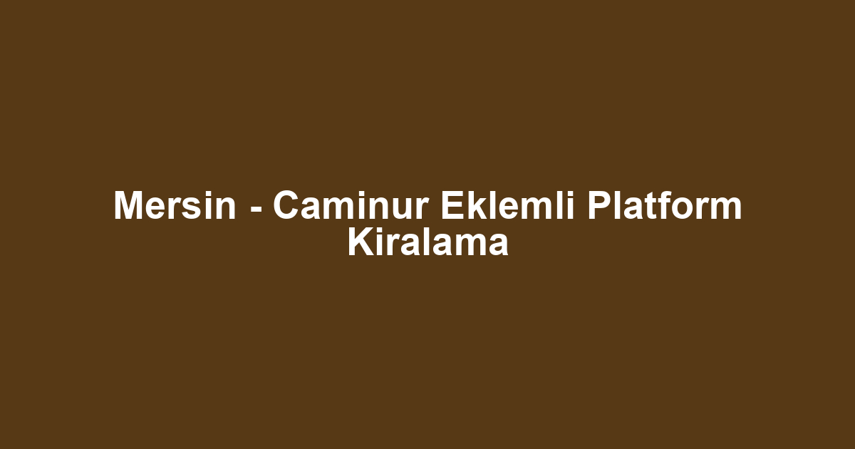 Mersin - Caminur Eklemli Platform Kiralama