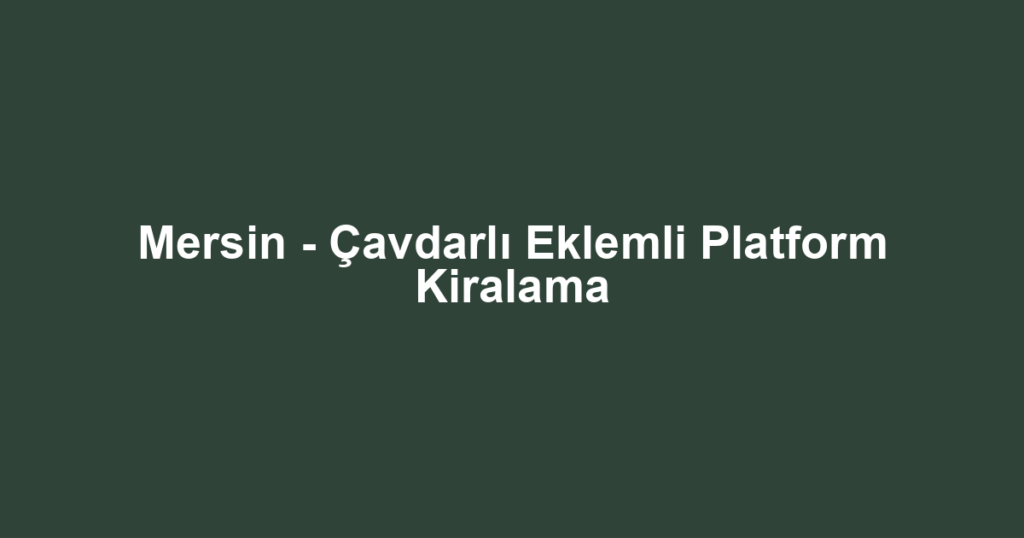 Mersin - Çavdarlı Eklemli Platform Kiralama