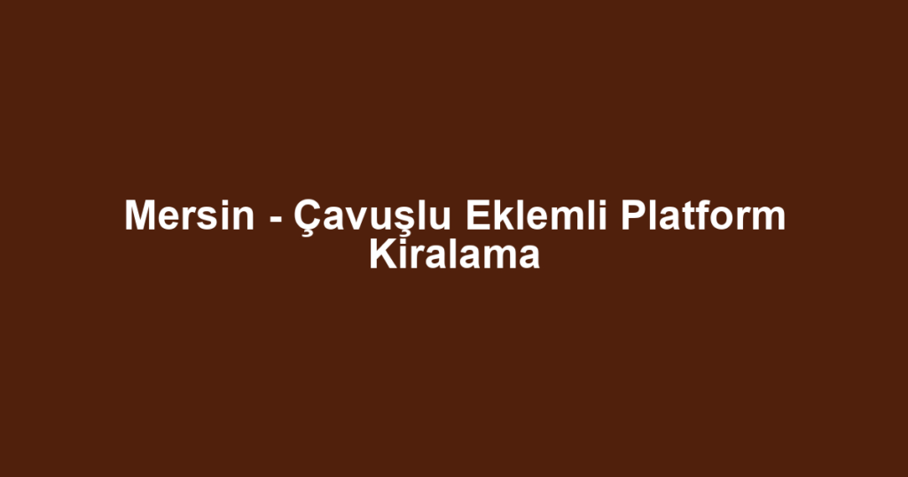 Mersin - Çavuşlu Eklemli Platform Kiralama