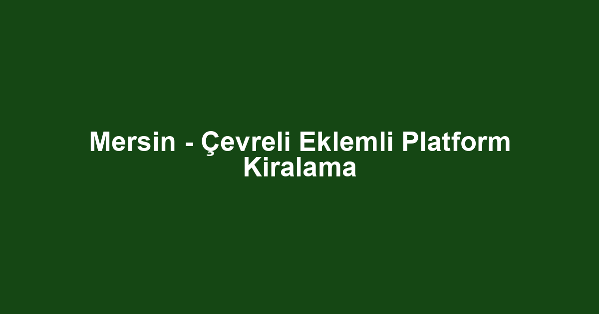 Mersin - Çevreli Eklemli Platform Kiralama