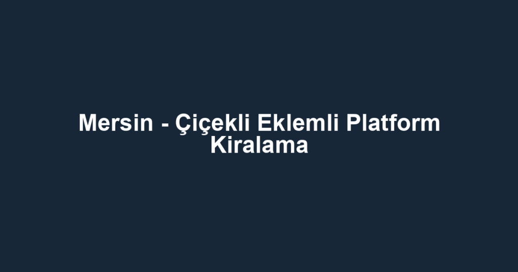 Mersin - Çiçekli Eklemli Platform Kiralama