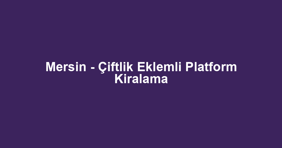 Mersin - Çiftlik Eklemli Platform Kiralama