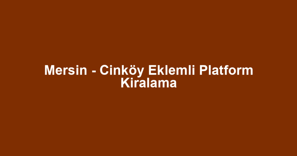 Mersin - Cinköy Eklemli Platform Kiralama