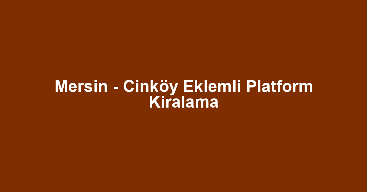 Mersin - Cinköy Eklemli Platform Kiralama