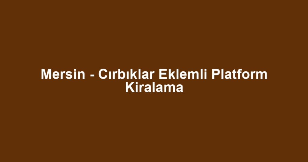 Mersin - Cırbıklar Eklemli Platform Kiralama