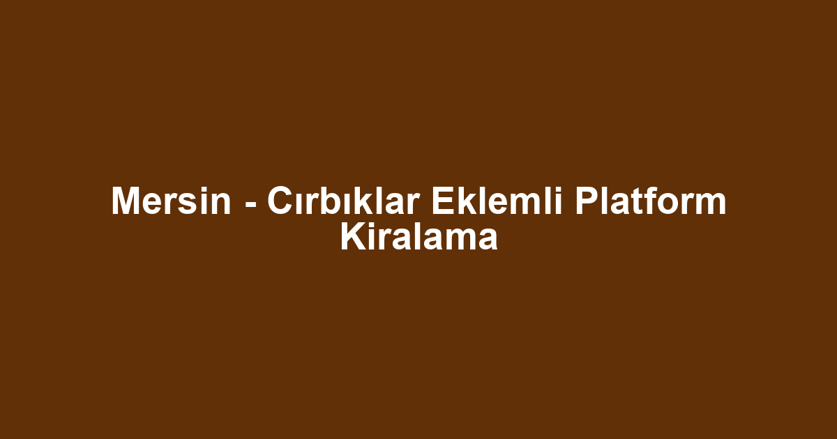 Mersin - Cırbıklar Eklemli Platform Kiralama