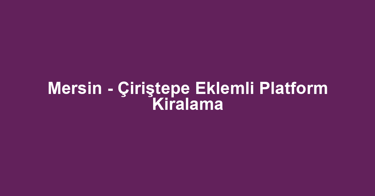 Mersin - Çiriştepe Eklemli Platform Kiralama