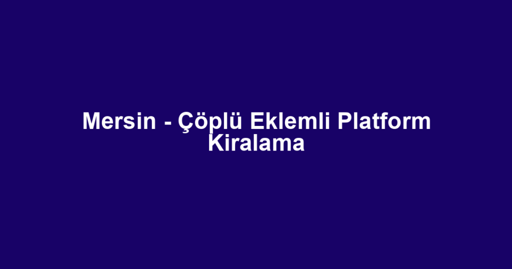 Mersin - Çöplü Eklemli Platform Kiralama
