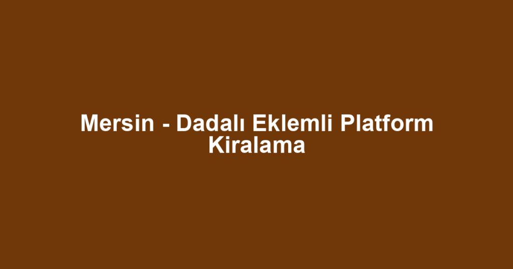 Mersin - Dadalı Eklemli Platform Kiralama
