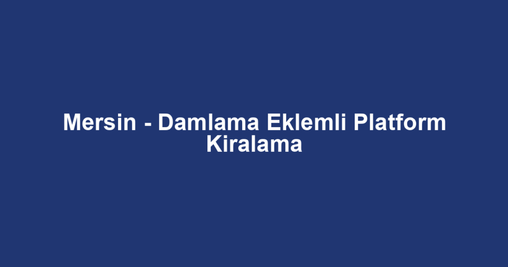 Mersin - Damlama Eklemli Platform Kiralama