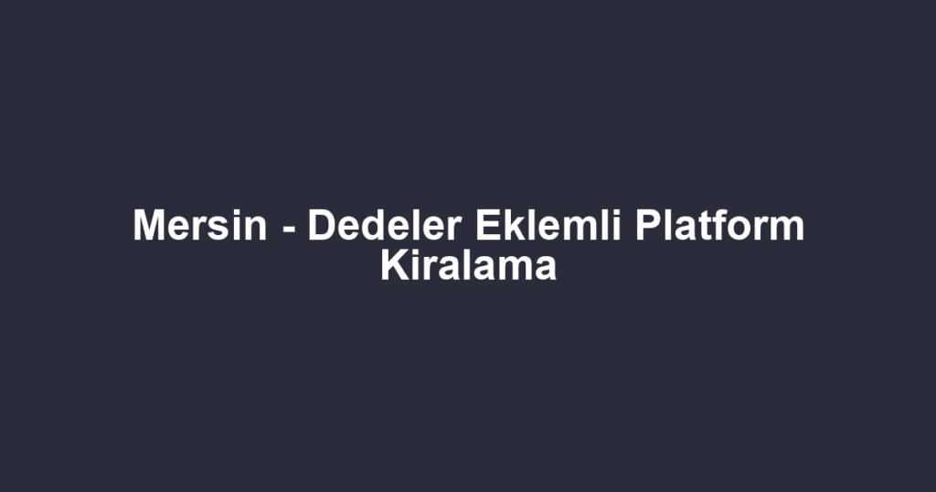 Mersin - Dedeler Eklemli Platform Kiralama