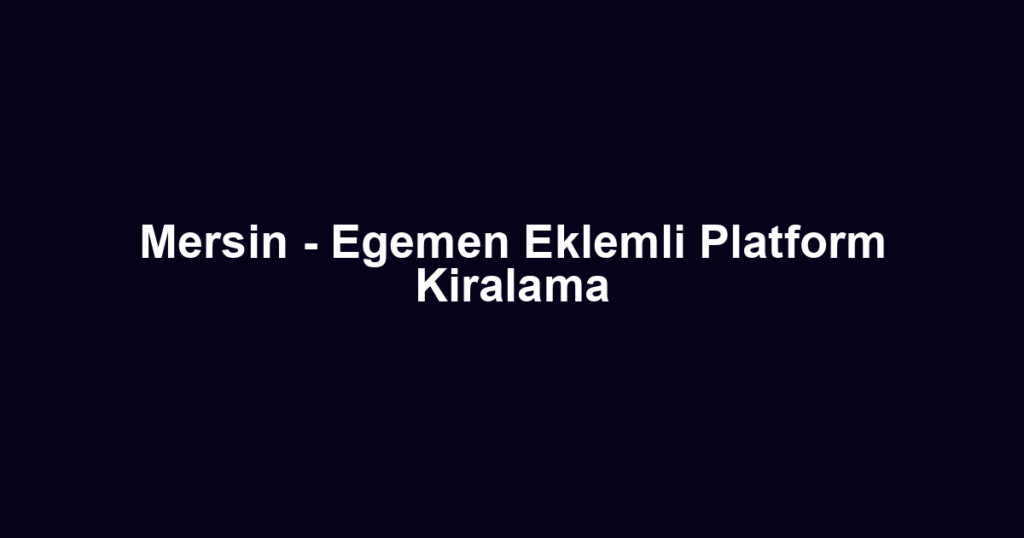 Mersin - Egemen Eklemli Platform Kiralama