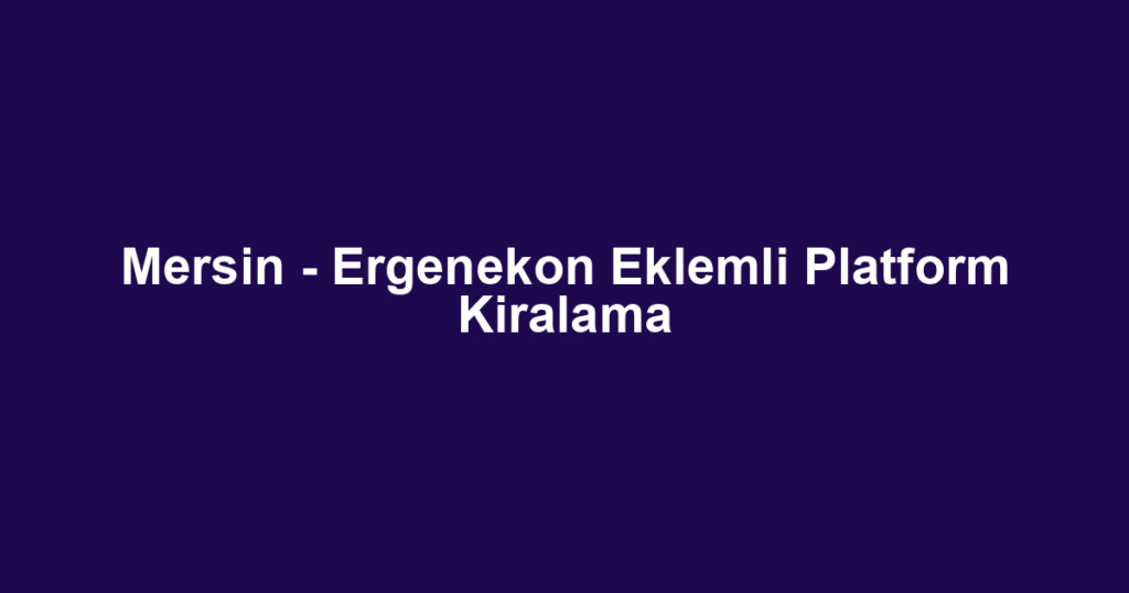 Mersin - Ergenekon Eklemli Platform Kiralama