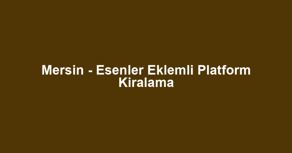 Mersin - Esenler Eklemli Platform Kiralama