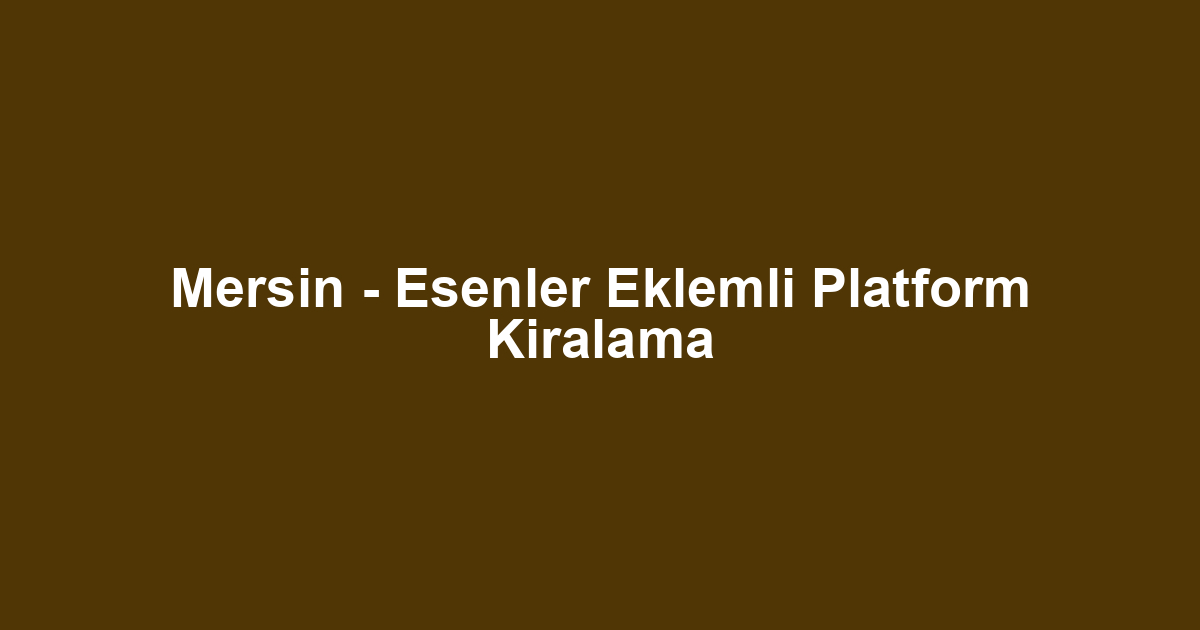 Mersin - Esenler Eklemli Platform Kiralama