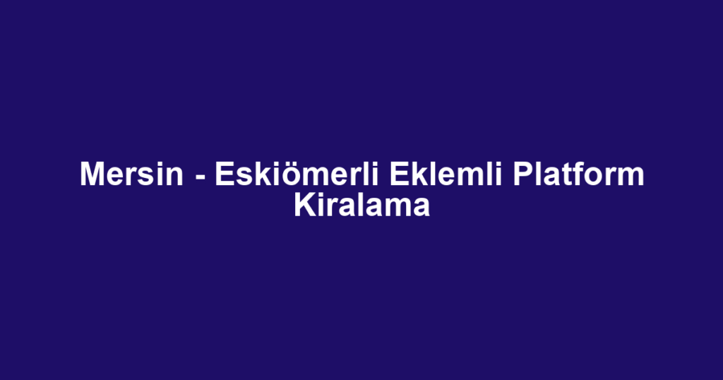 Mersin - Eskiömerli Eklemli Platform Kiralama