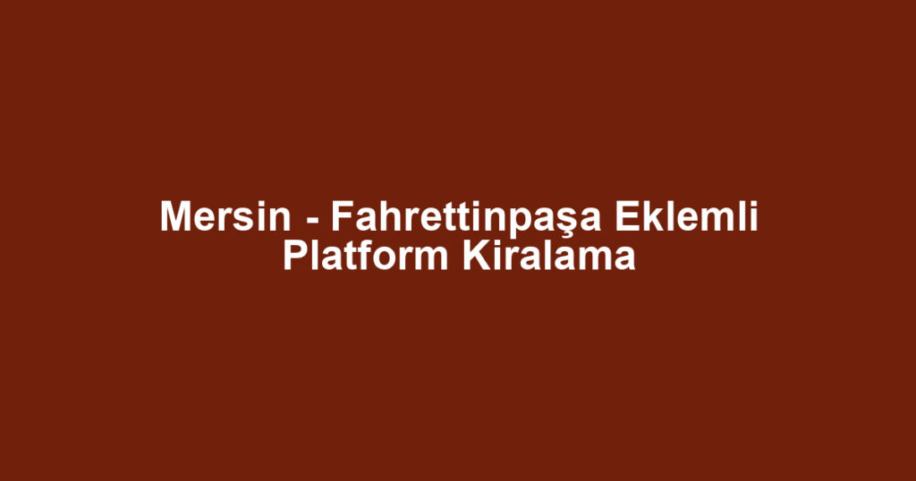 Mersin - Fahrettinpaşa Eklemli Platform Kiralama