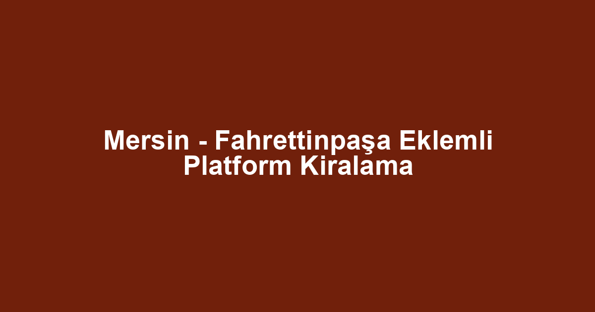 Mersin - Fahrettinpaşa Eklemli Platform Kiralama