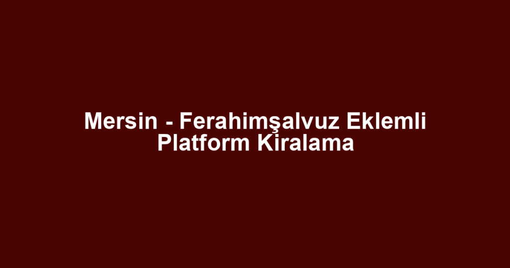 Mersin - Ferahimşalvuz Eklemli Platform Kiralama