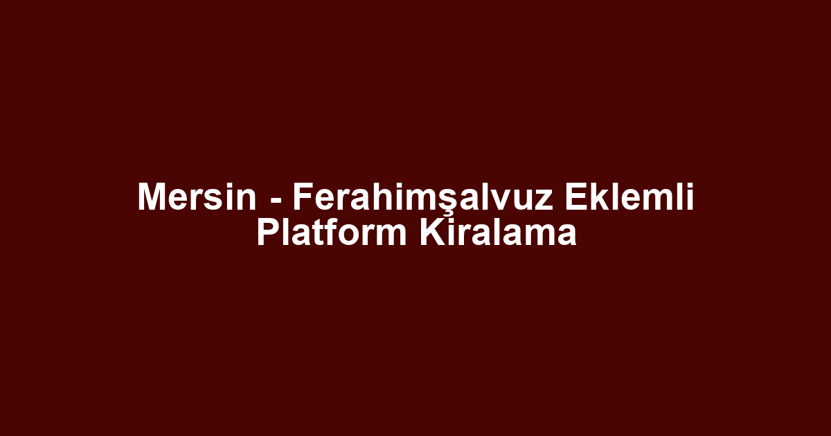 Mersin - Ferahimşalvuz Eklemli Platform Kiralama