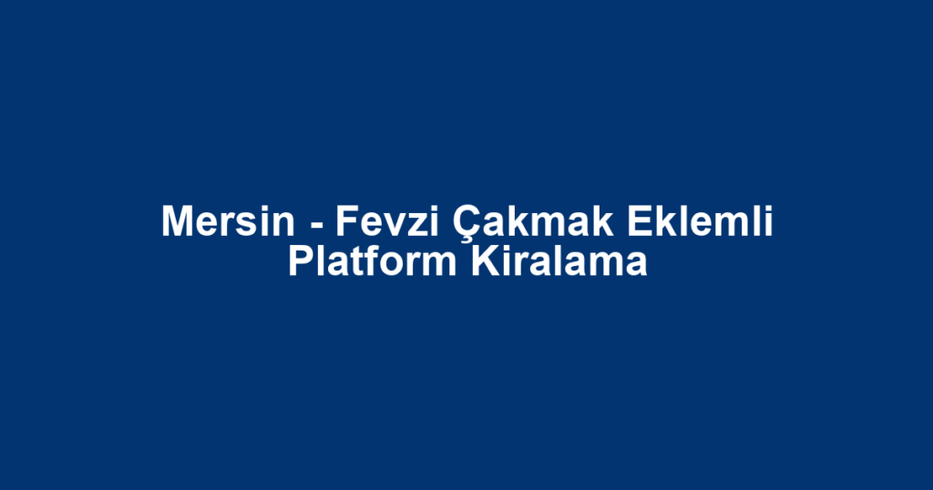 Mersin - Fevzi Çakmak Eklemli Platform Kiralama