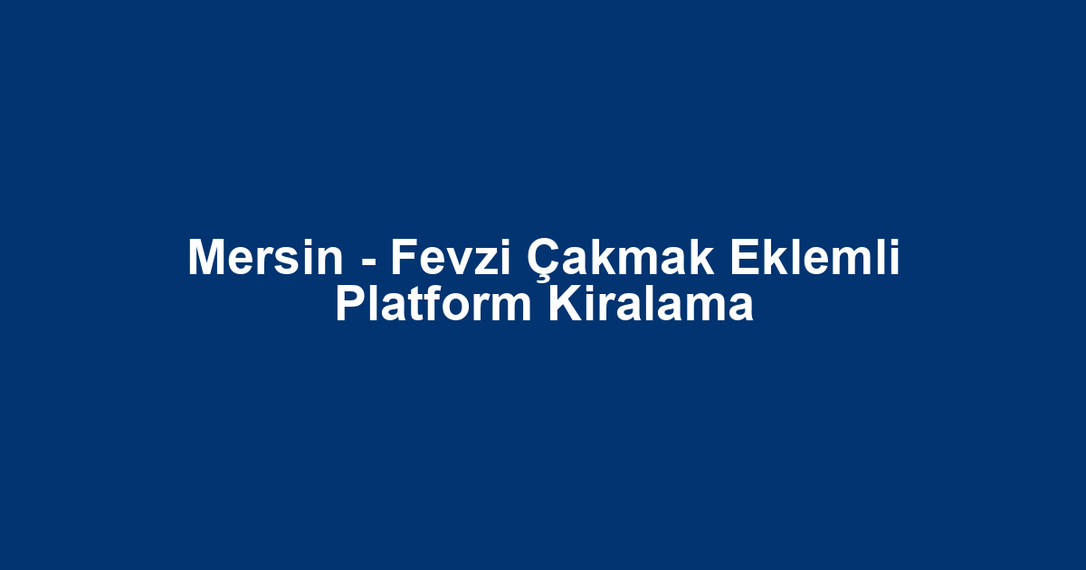 Mersin - Fevzi Çakmak Eklemli Platform Kiralama