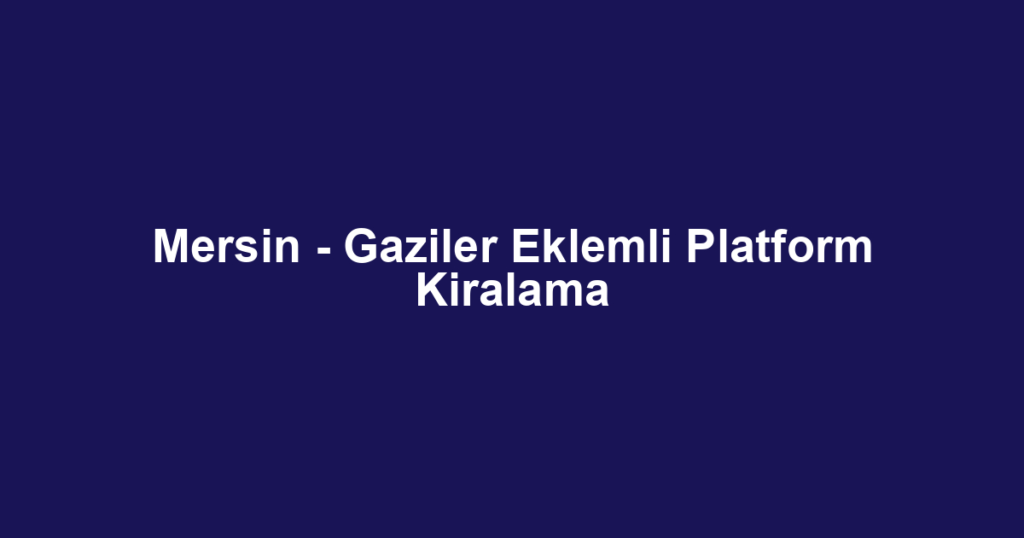 Mersin - Gaziler Eklemli Platform Kiralama