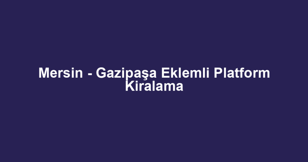 Mersin - Gazipaşa Eklemli Platform Kiralama
