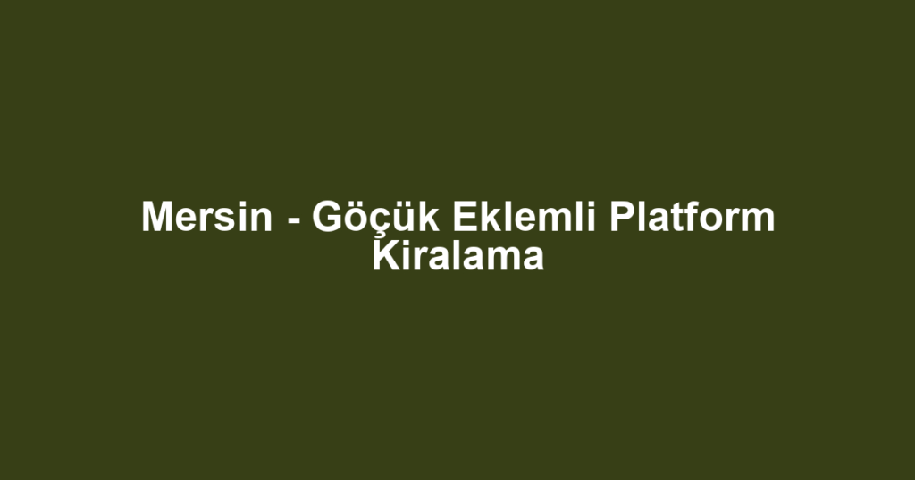 Mersin - Göçük Eklemli Platform Kiralama
