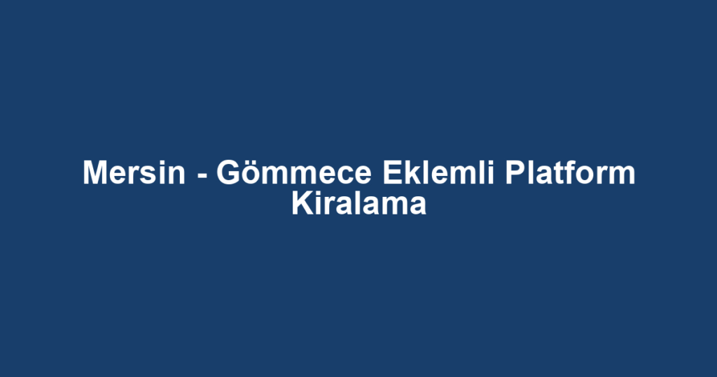 Mersin - Gömmece Eklemli Platform Kiralama