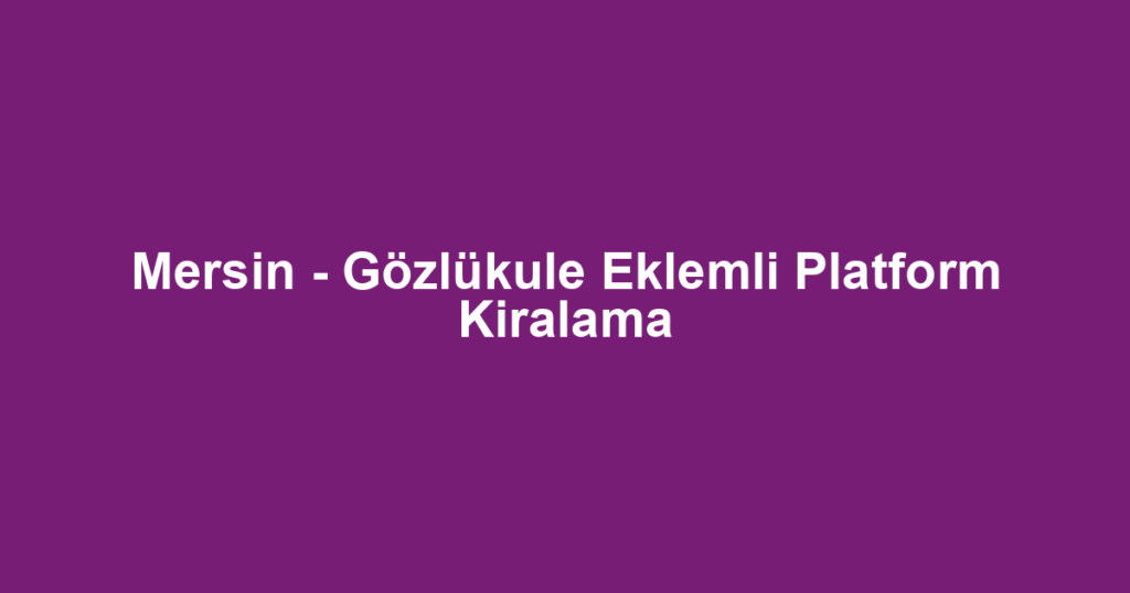 Mersin - Gözlükule Eklemli Platform Kiralama