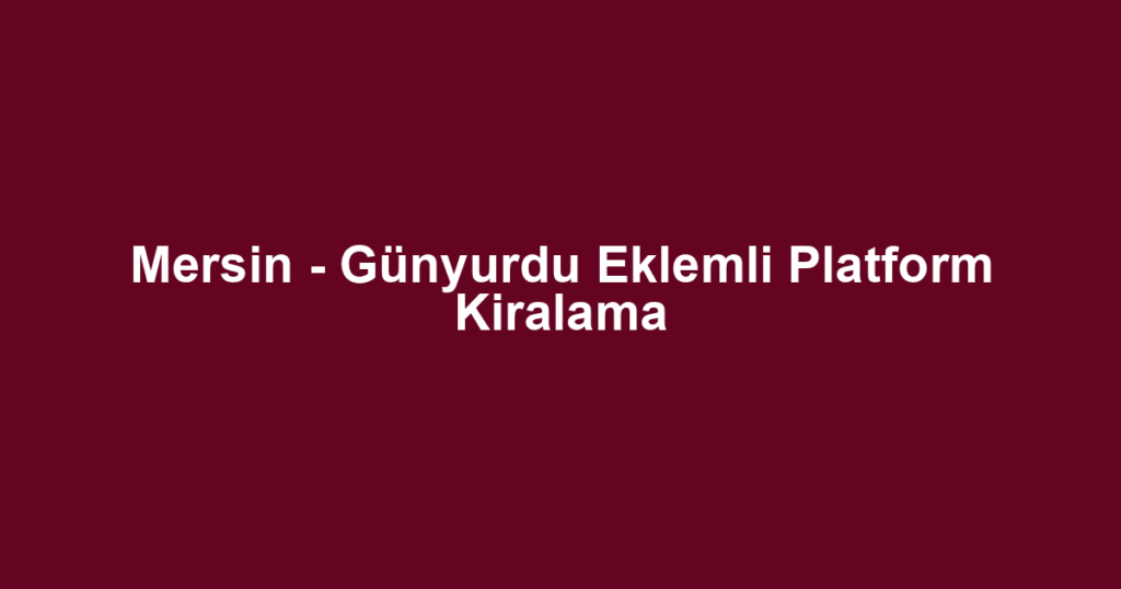 Mersin - Günyurdu Eklemli Platform Kiralama