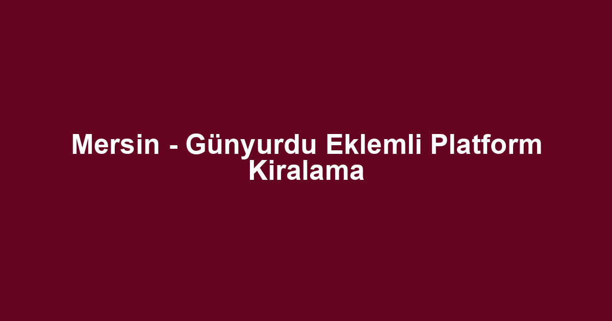 Mersin - Günyurdu Eklemli Platform Kiralama