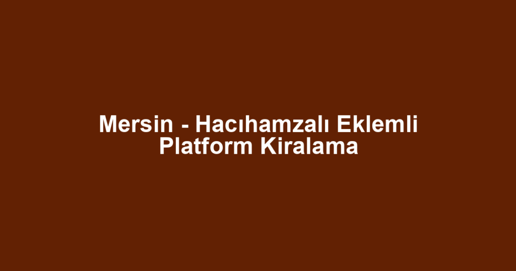 Mersin - Hacıhamzalı Eklemli Platform Kiralama