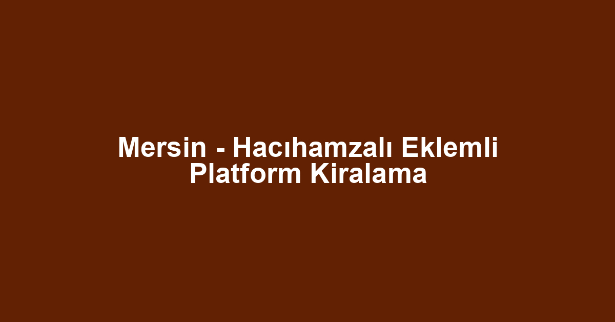 Mersin - Hacıhamzalı Eklemli Platform Kiralama