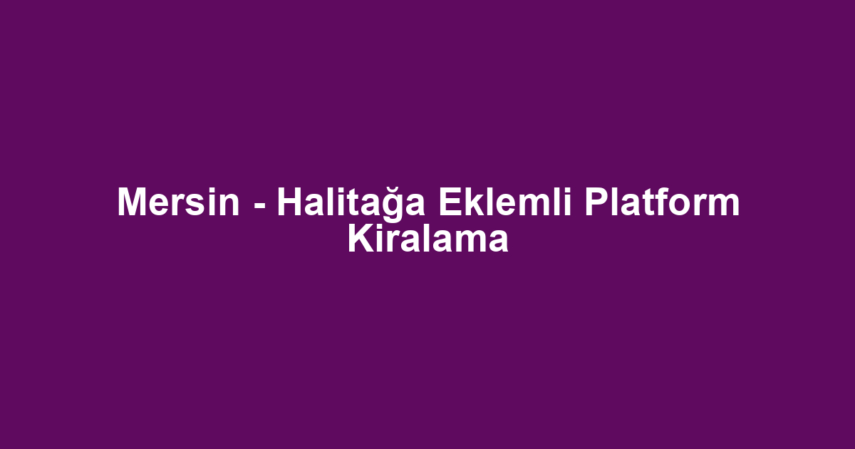 Mersin - Halitağa Eklemli Platform Kiralama