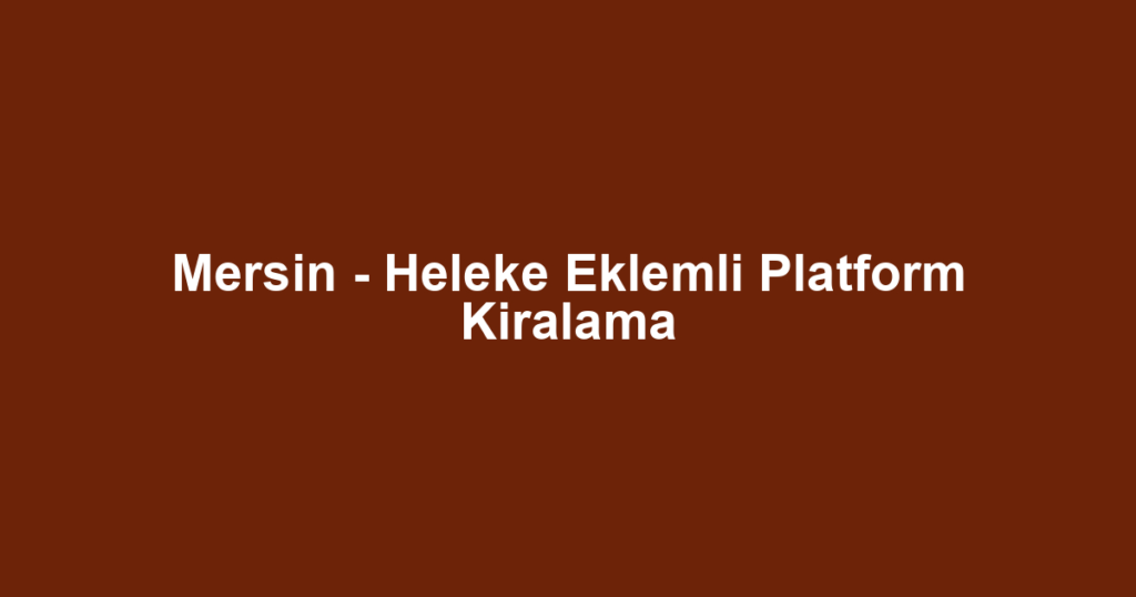 Mersin - Heleke Eklemli Platform Kiralama