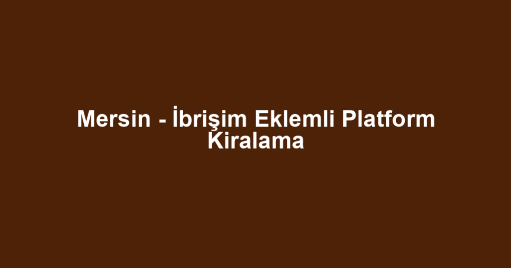 Mersin - İbrişim Eklemli Platform Kiralama
