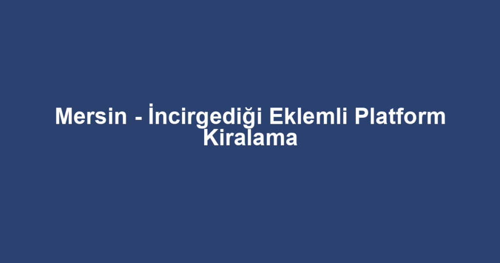 Mersin - İncirgediği Eklemli Platform Kiralama