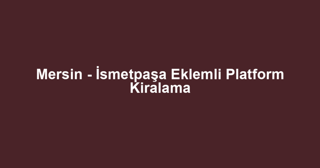 Mersin - İsmetpaşa Eklemli Platform Kiralama