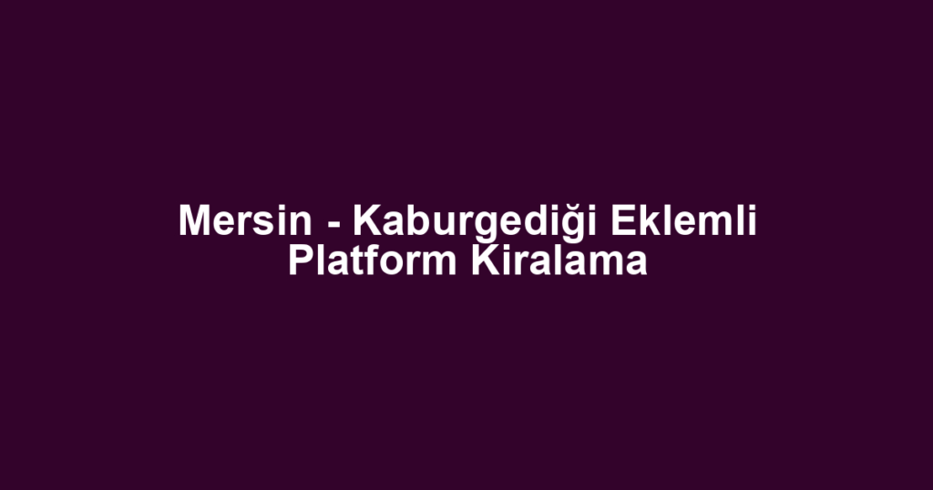 Mersin - Kaburgediği Eklemli Platform Kiralama