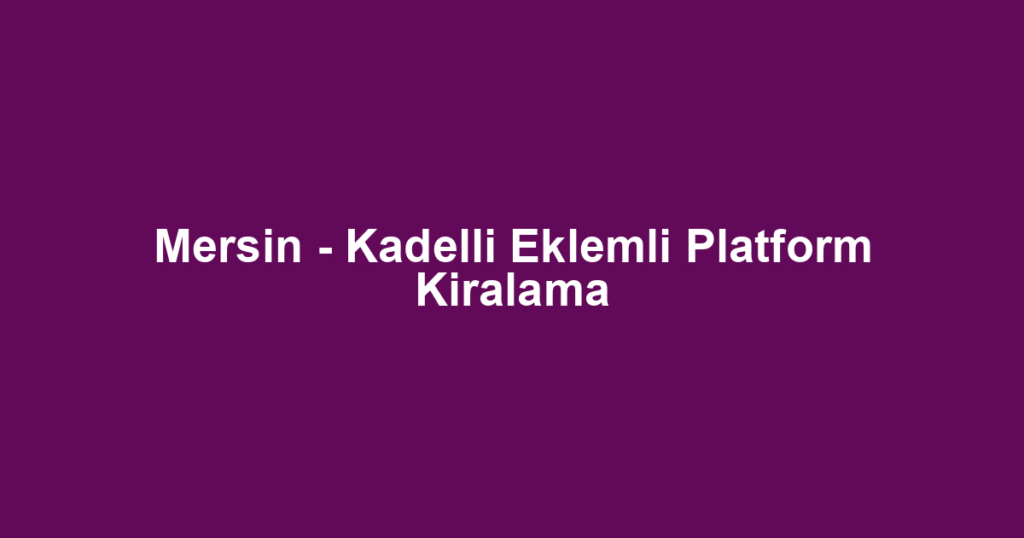 Mersin - Kadelli Eklemli Platform Kiralama