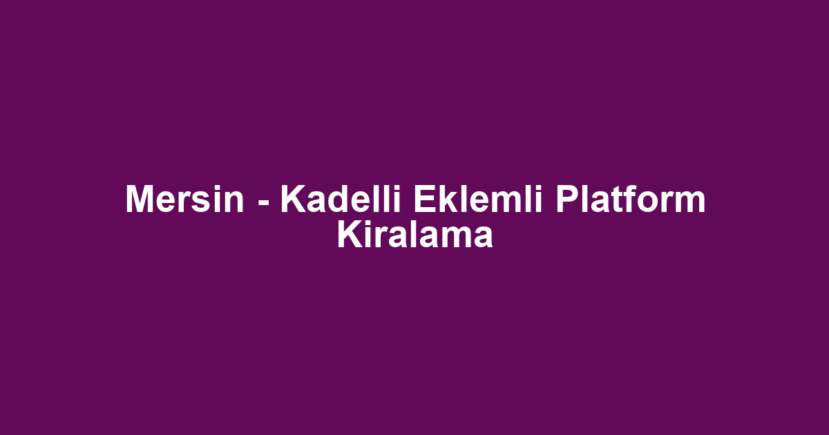 Mersin - Kadelli Eklemli Platform Kiralama