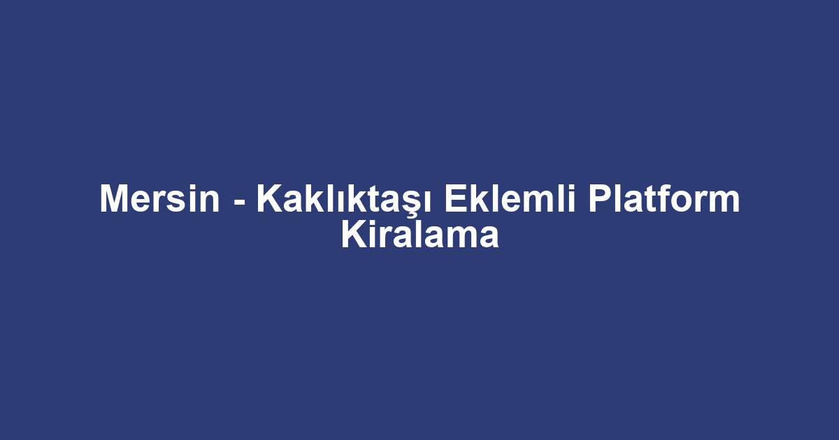 Mersin - Kaklıktaşı Eklemli Platform Kiralama