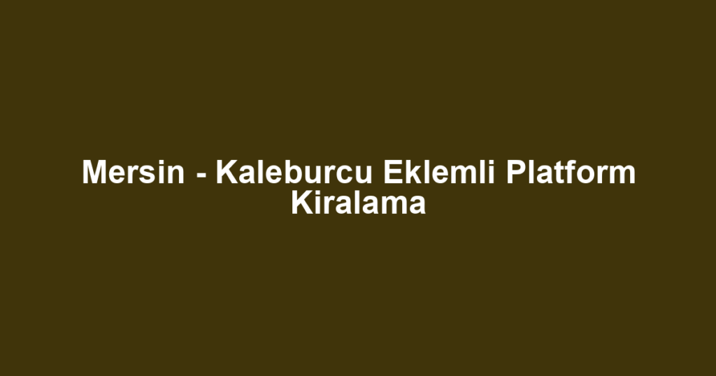 Mersin - Kaleburcu Eklemli Platform Kiralama