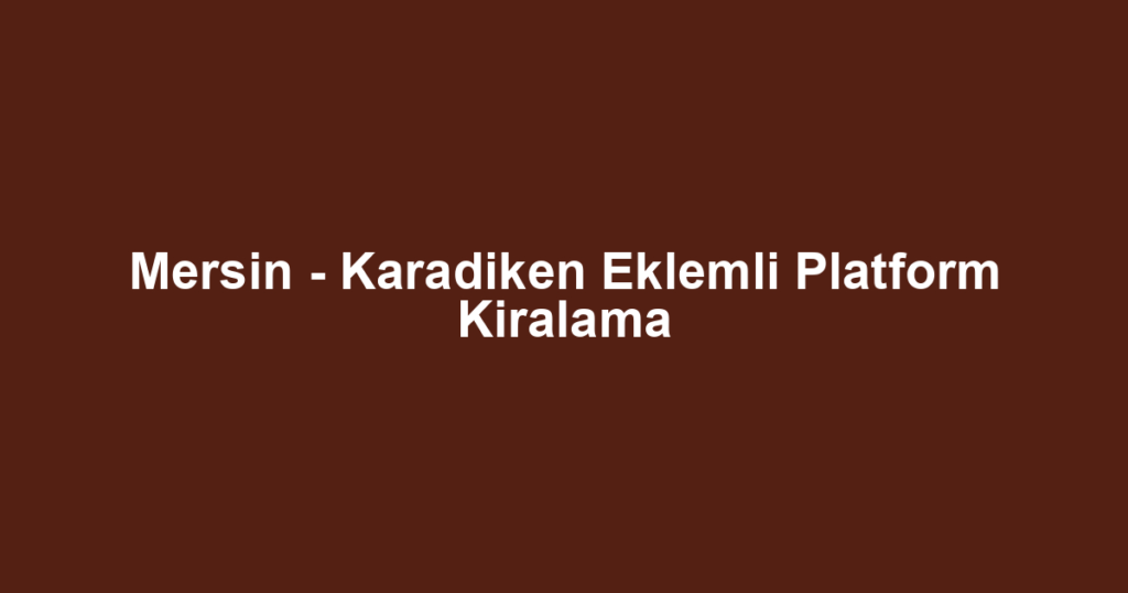 Mersin - Karadiken Eklemli Platform Kiralama