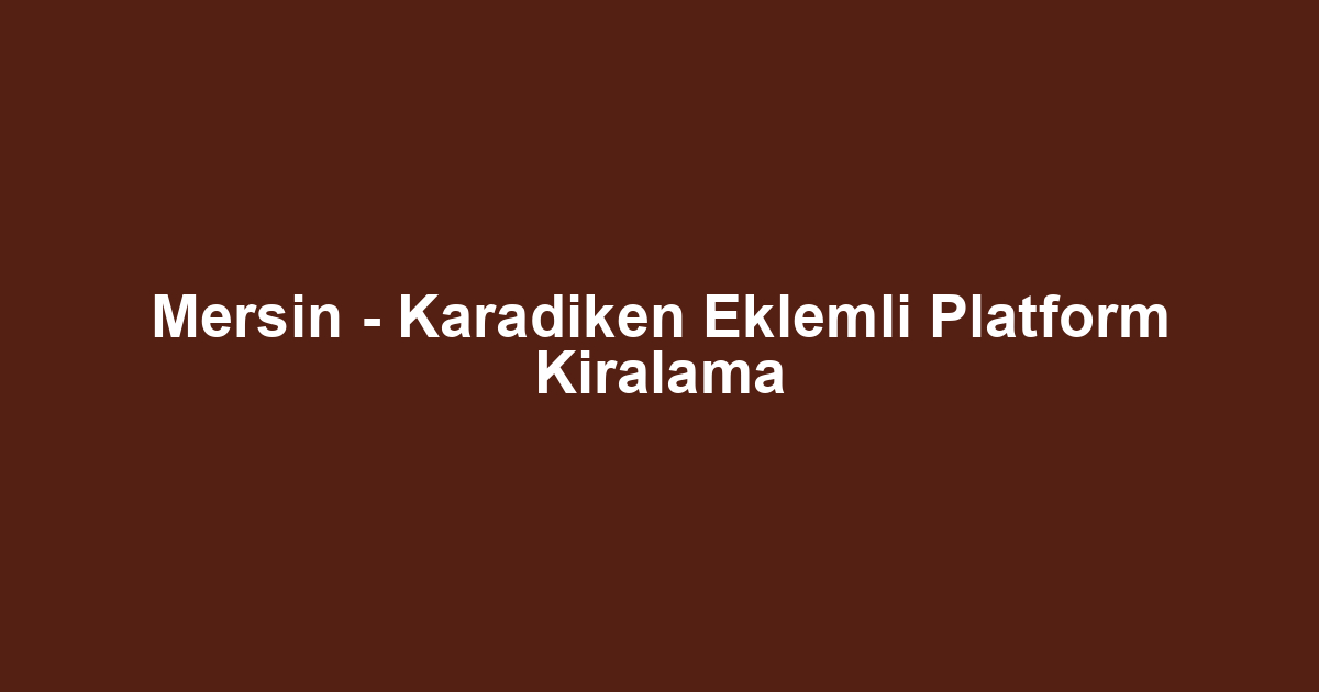 Mersin - Karadiken Eklemli Platform Kiralama