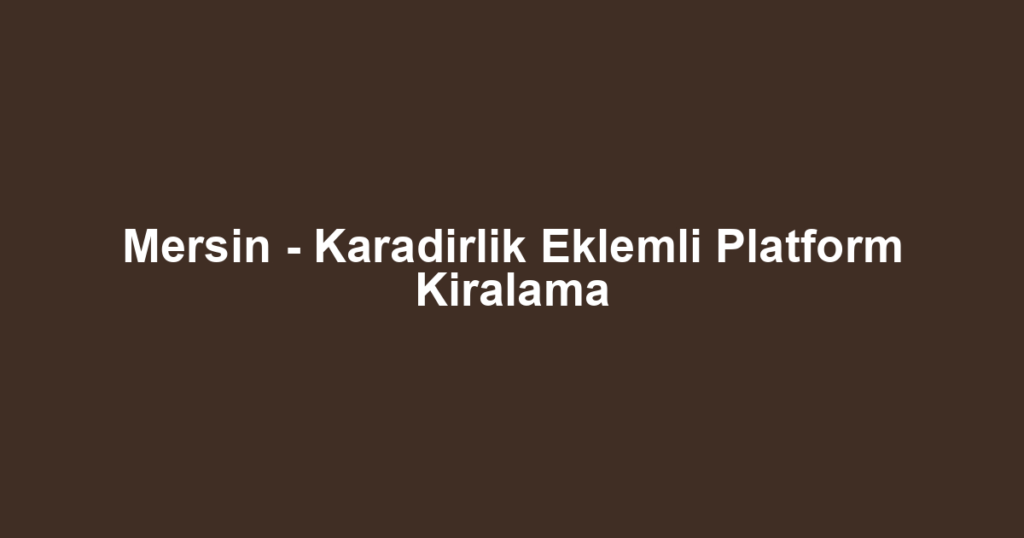 Mersin - Karadirlik Eklemli Platform Kiralama