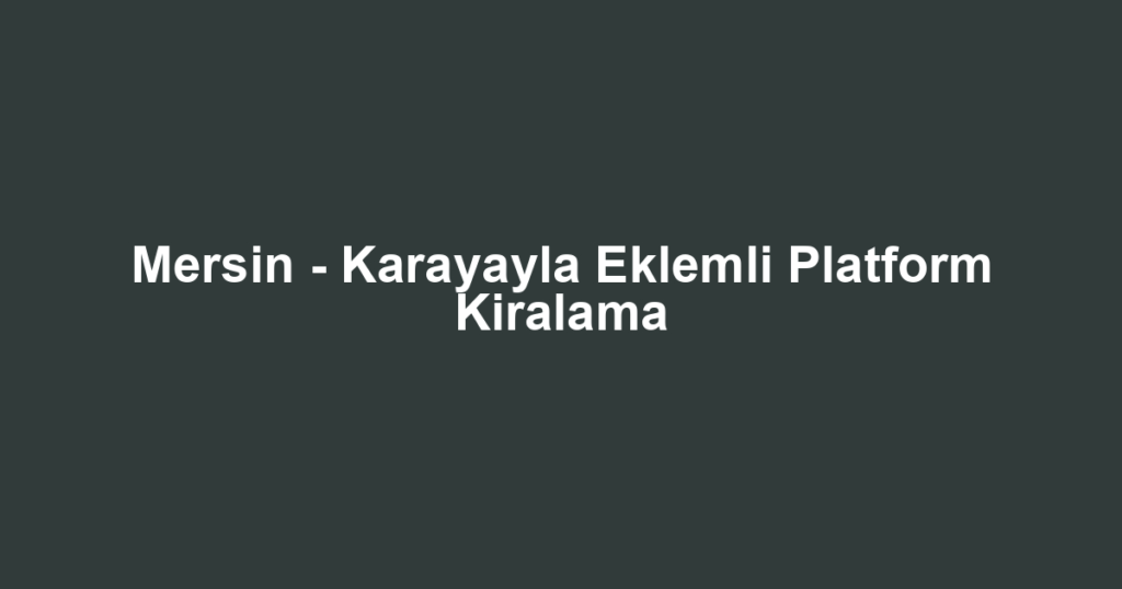 Mersin - Karayayla Eklemli Platform Kiralama