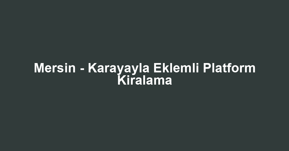 Mersin - Karayayla Eklemli Platform Kiralama